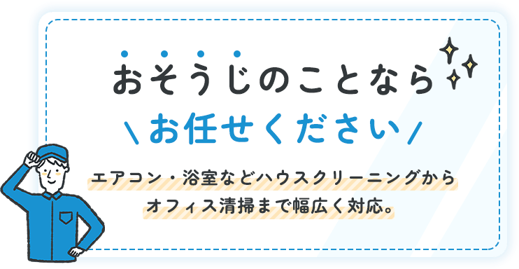 おそうじのことならお任せください エアコン・浴室などハウスクリーニングからオフィス清掃まで幅広く対応。